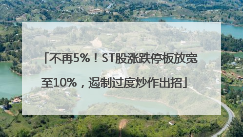 不再5%！ST股涨跌停板放宽至10%，遏制过度炒作出招
