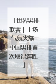 世界男排联赛｜主场气氛火爆 中国男排首次取得连胜