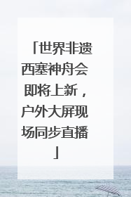 世界非遗西塞神舟会即将上新，户外大屏现场同步直播