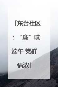东台社区：“廉”味端午 党群情浓