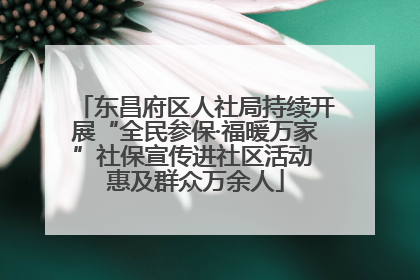 东昌府区人社局持续开展“全民参保·福暖万家”社保宣传进社区活动 惠及群众万余人