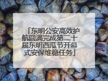 东明公安高效护航圆满完成第二十届东明西瓜节开幕式安保维稳任务