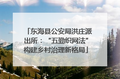 东海县公安局洪庄派出所：“五勤织网法”构建乡村治理新格局