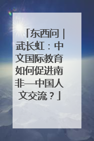 东西问｜武长虹：中文国际教育如何促进南非—中国人文交流？
