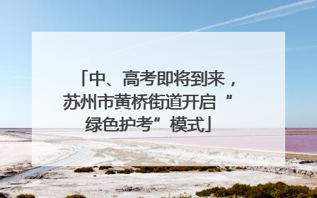 中、高考即将到来，苏州市黄桥街道开启“绿色护考”模式