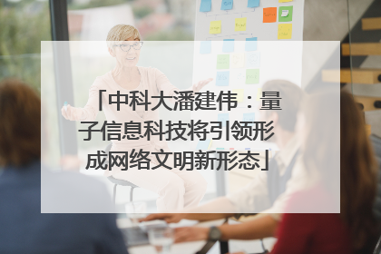 中科大潘建伟：量子信息科技将引领形成网络文明新形态