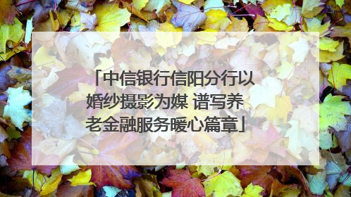 中信银行信阳分行以婚纱摄影为媒 谱写养老金融服务暖心篇章