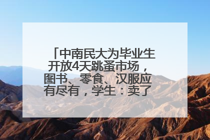中南民大为毕业生开放4天跳蚤市场，图书、零食、汉服应有尽有，学生：卖了几十个手串