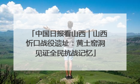 中国日报看山西｜山西忻口战役遗址：黄土窑洞见证全民抗战记忆