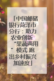 中国邮储银行菏泽市分行：助力农业创新 “果蔬两用”模式 跑出乡村振兴加速度