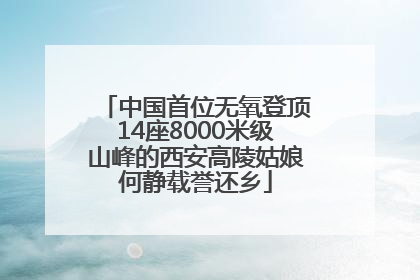 中国首位无氧登顶14座8000米级山峰的西安高陵姑娘何静载誉还乡