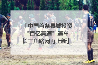 中国首条县域投资“百亿高速”通车 长三角路网再上新