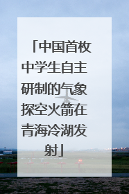 中国首枚中学生自主研制的气象探空火箭在青海冷湖发射