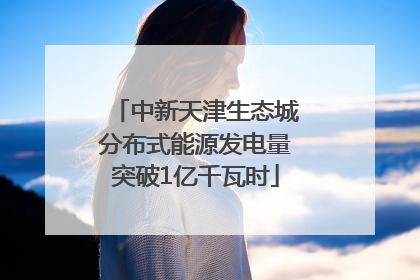 中新天津生态城分布式能源发电量突破1亿千瓦时