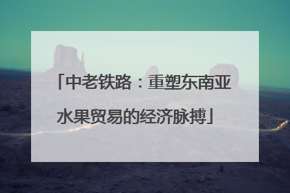 中老铁路：重塑东南亚水果贸易的经济脉搏