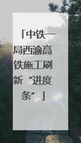 中铁一局西渝高铁施工刷新“进度条”