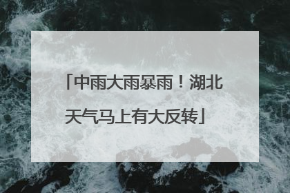 中雨大雨暴雨！湖北天气马上有大反转