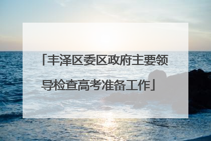 丰泽区委区政府主要领导检查高考准备工作