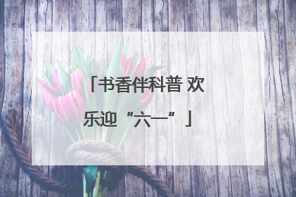书香伴科普 欢乐迎“六一”