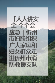 人人讲安全 个个会应急｜忻州市妇联组织广大家庭和妇女群众走进忻州市消防救援支队参观啦！