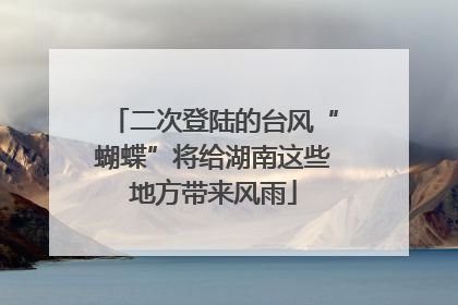 二次登陆的台风“蝴蝶”将给湖南这些地方带来风雨