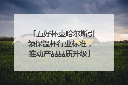 五好杯壶哈尔斯引领保温杯行业标准，推动产品品质升级