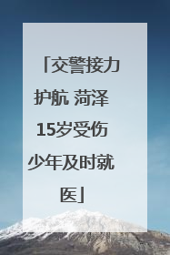 交警接力护航 菏泽15岁受伤少年及时就医