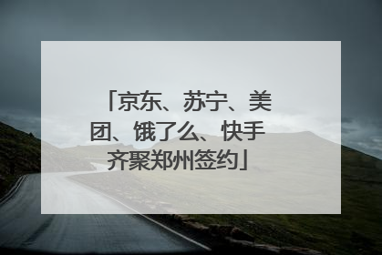 京东、苏宁、美团、饿了么、快手齐聚郑州签约