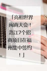 亮相世界闽商大会！洛江7个招商项目在福州集中签约！