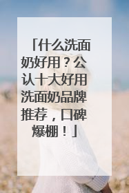 什么洗面奶好用？公认十大好用洗面奶品牌推荐，口碑爆棚！
