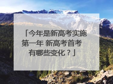今年是新高考实施第一年 新高考首考有哪些变化？