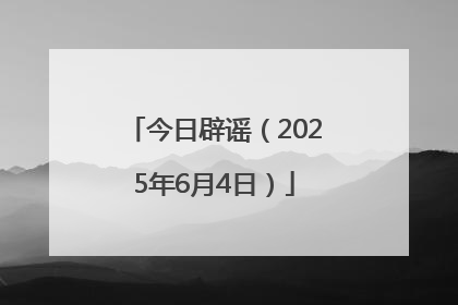 今日辟谣（2025年6月4日）