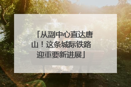 从副中心直达唐山！这条城际铁路迎重要新进展
