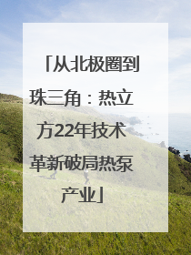 从北极圈到珠三角：热立方22年技术革新破局热泵产业