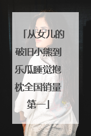 从女儿的破旧小熊到乐瓜睡觉抱枕全国销量第一