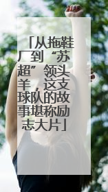 从拖鞋厂到“苏超”领头羊，这支球队的故事堪称励志大片