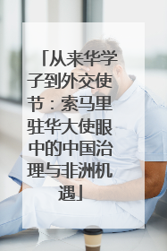 从来华学子到外交使节：索马里驻华大使眼中的中国治理与非洲机遇