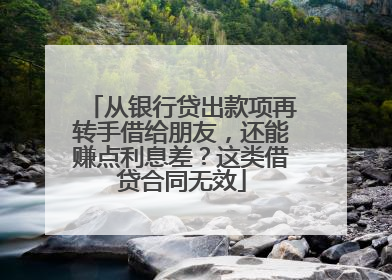 从银行贷出款项再转手借给朋友，还能赚点利息差？这类借贷合同无效