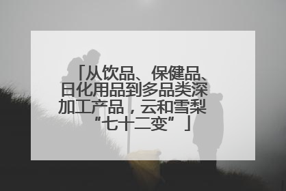 从饮品、保健品、日化用品到多品类深加工产品，云和雪梨“七十二变”