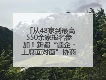 从48家到最高550余家报名参加！新疆“疆企・主席面对面”协商座谈会为何如此受欢迎？