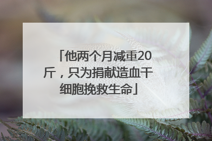 他两个月减重20斤，只为捐献造血干细胞挽救生命