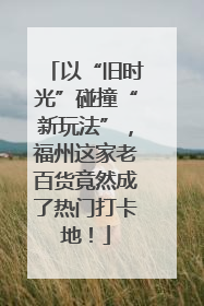 以“旧时光”碰撞“新玩法”，福州这家老百货竟然成了热门打卡地！