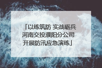 以练筑防 实战砺兵 河南交投濮阳分公司开展防汛应急演练