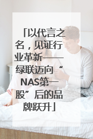 以代言之名，见证行业革新——绿联迈向“NAS第一股”后的品牌跃升