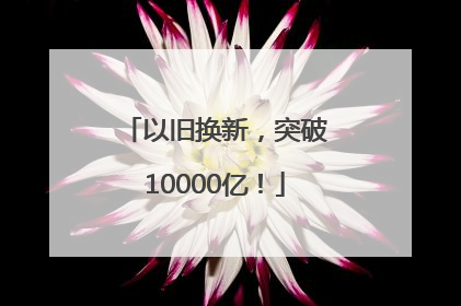 以旧换新，突破10000亿！