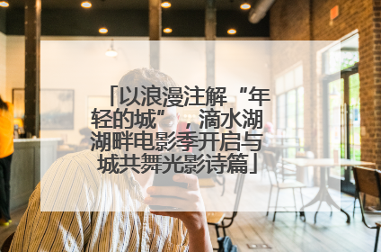以浪漫注解“年轻的城”，滴水湖湖畔电影季开启与城共舞光影诗篇