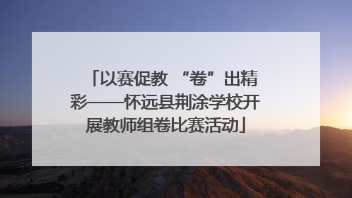 以赛促教 “卷”出精彩——怀远县荆涂学校开展教师组卷比赛活动