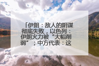 伊朗：敌人的阴谋彻底失败，以色列：伊朗火力被“大幅削弱”；中方代表：这次不能再有欺骗