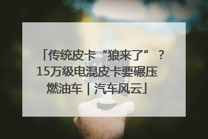 传统皮卡“狼来了”？15万级电混皮卡要碾压燃油车｜汽车风云