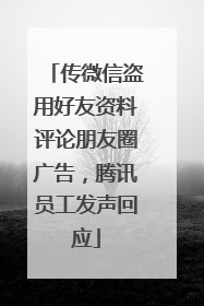传微信盗用好友资料评论朋友圈广告，腾讯员工发声回应